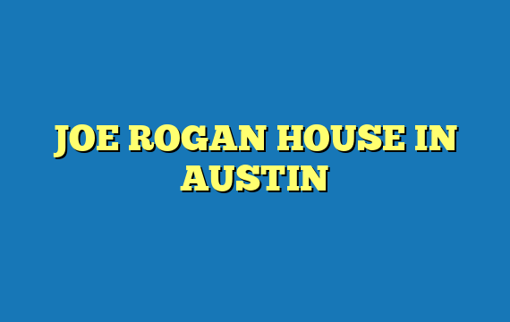 JOE ROGAN HOUSE IN AUSTIN