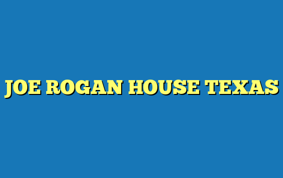JOE ROGAN HOUSE TEXAS