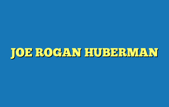 JOE ROGAN HUBERMAN