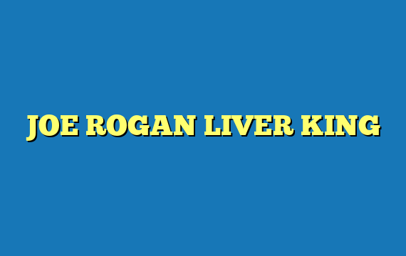 JOE ROGAN LIVER KING