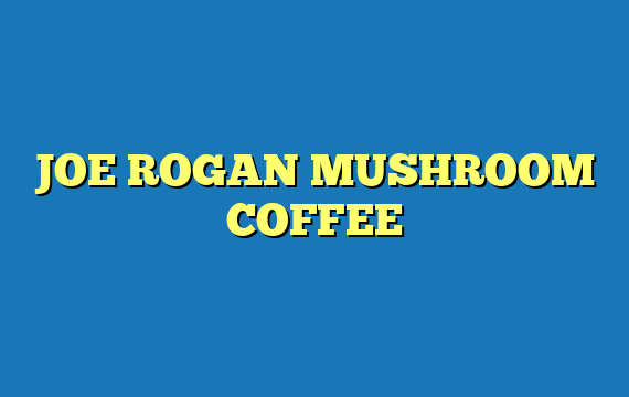 JOE ROGAN MUSHROOM COFFEE