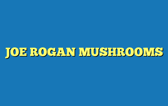 JOE ROGAN MUSHROOMS