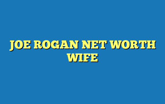 JOE ROGAN NET WORTH WIFE
