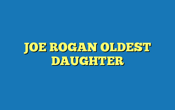 JOE ROGAN OLDEST DAUGHTER