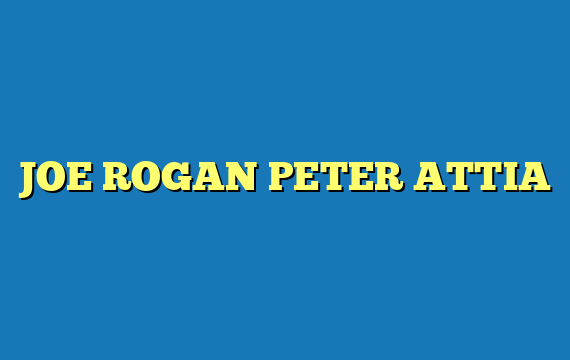 JOE ROGAN PETER ATTIA