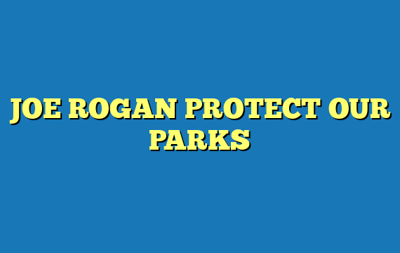 JOE ROGAN PROTECT OUR PARKS