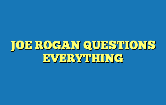 JOE ROGAN QUESTIONS EVERYTHING