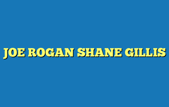 JOE ROGAN SHANE GILLIS