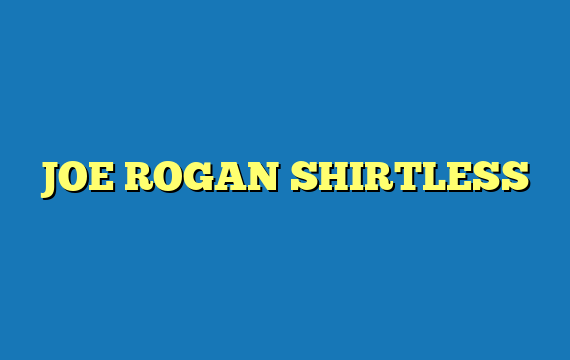 JOE ROGAN SHIRTLESS