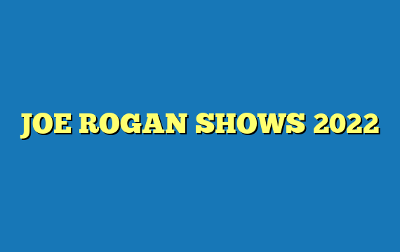 JOE ROGAN SHOWS 2022