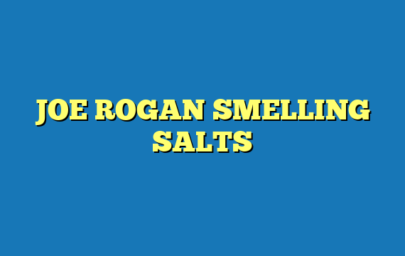 JOE ROGAN SMELLING SALTS