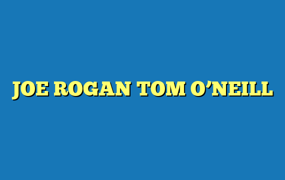 JOE ROGAN TOM O’NEILL