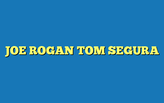 JOE ROGAN TOM SEGURA