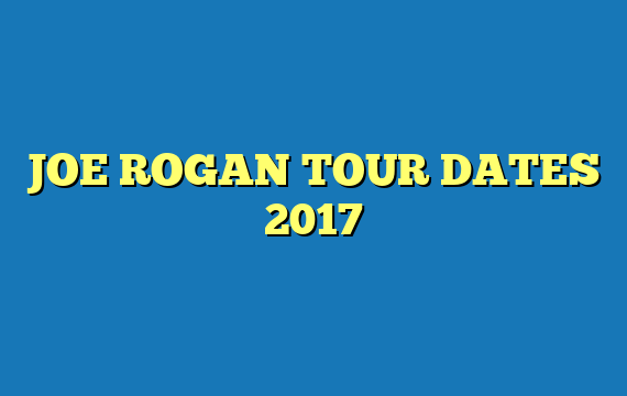 JOE ROGAN TOUR DATES 2017