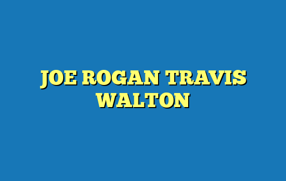 JOE ROGAN TRAVIS WALTON