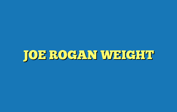 JOE ROGAN WEIGHT