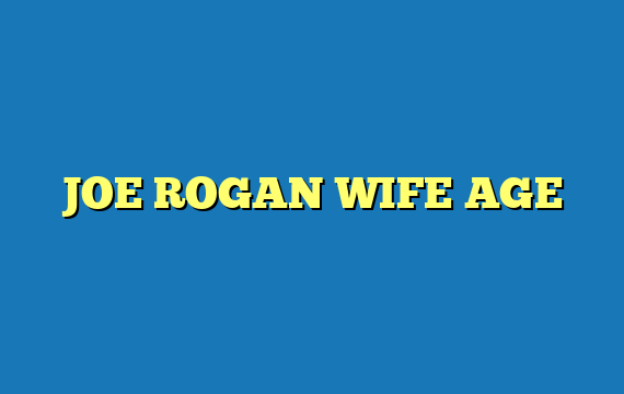 JOE ROGAN WIFE AGE