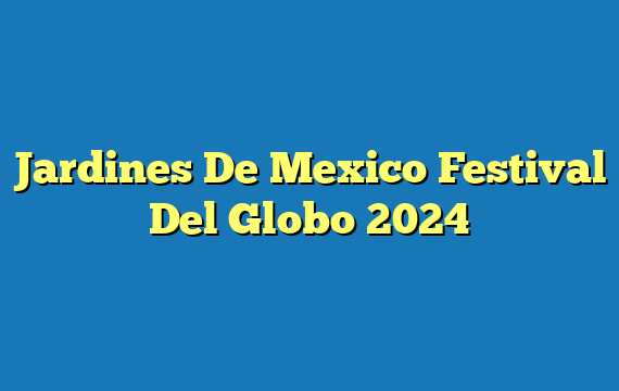 Jardines De Mexico Festival Del Globo 2024