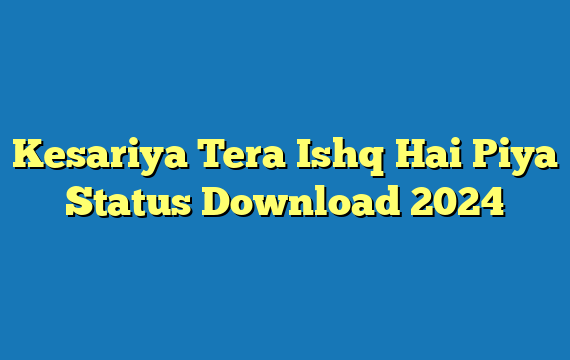 Kesariya Tera Ishq Hai Piya Status Download 2024