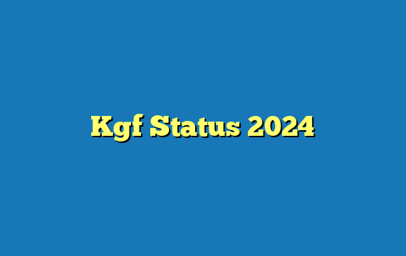 Kgf Status 2024