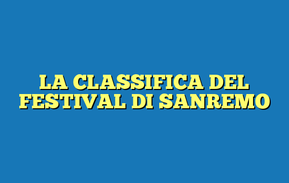 LA CLASSIFICA DEL FESTIVAL DI SANREMO