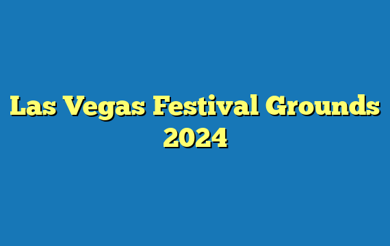 Las Vegas Festival Grounds 2024