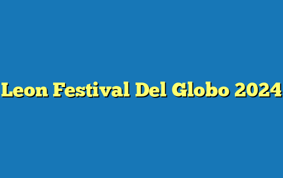 Leon Festival Del Globo 2024