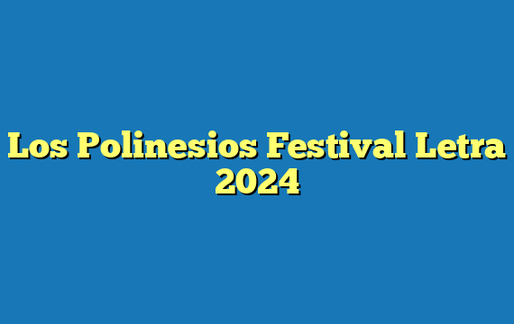 Los Polinesios Festival Letra 2024