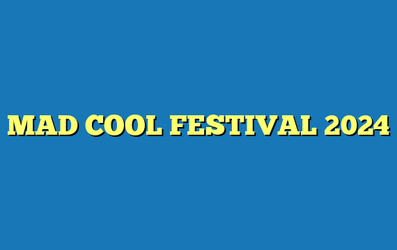 MAD COOL FESTIVAL 2024