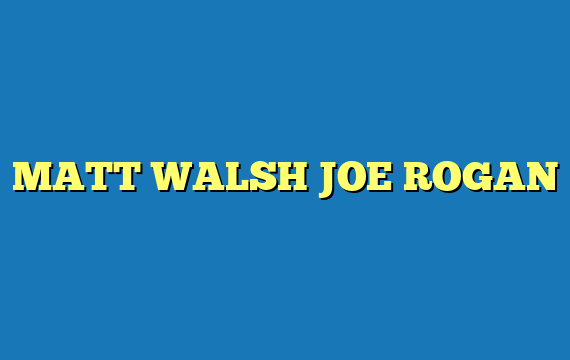 MATT WALSH JOE ROGAN