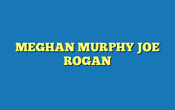 MEGHAN MURPHY JOE ROGAN