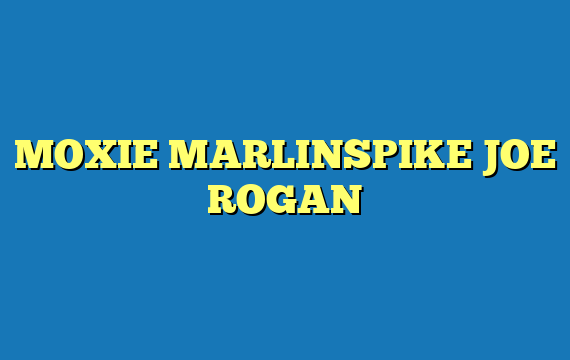 MOXIE MARLINSPIKE JOE ROGAN