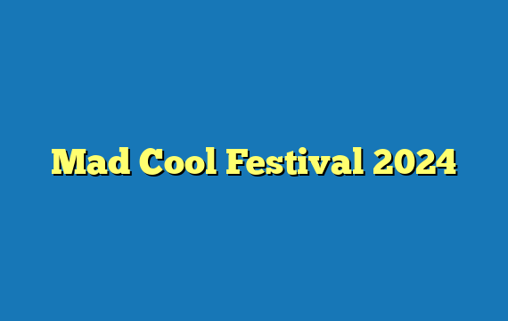 Mad Cool Festival 2024