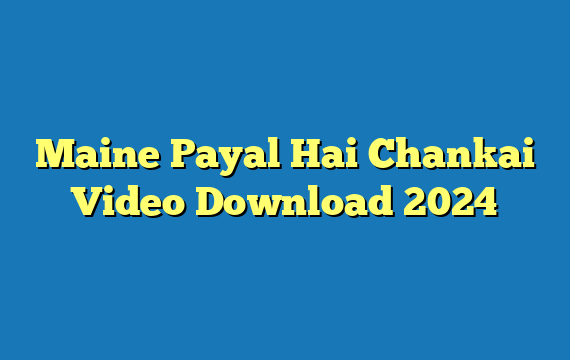 Maine Payal Hai Chankai Video Download 2024