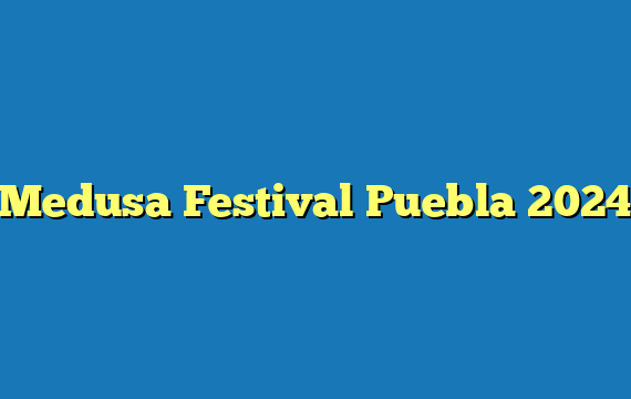 Medusa Festival Puebla 2024
