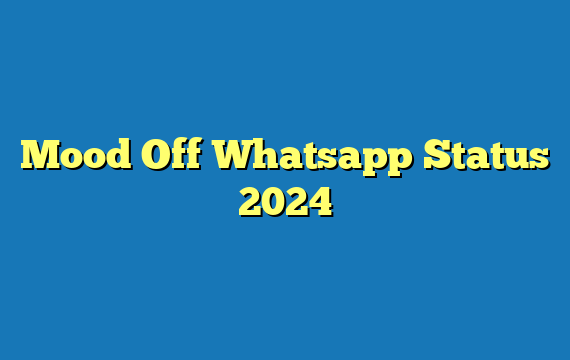 Mood Off Whatsapp Status 2024