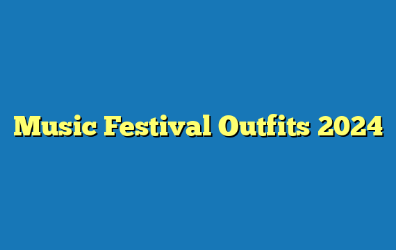 Music Festival Outfits 2024