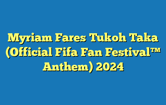 Myriam Fares Tukoh Taka (Official Fifa Fan Festival™ Anthem) 2024