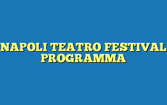 NAPOLI TEATRO FESTIVAL PROGRAMMA