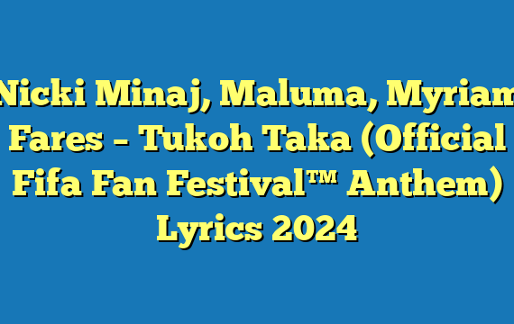 Nicki Minaj, Maluma, Myriam Fares – Tukoh Taka (Official Fifa Fan Festival™ Anthem) Lyrics 2024