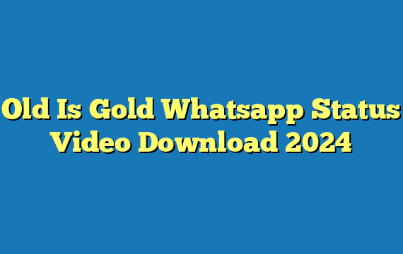 Old Is Gold Whatsapp Status Video Download 2024