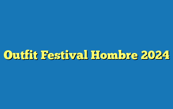 Outfit Festival Hombre 2024