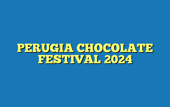 PERUGIA CHOCOLATE FESTIVAL 2024