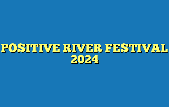 POSITIVE RIVER FESTIVAL 2024