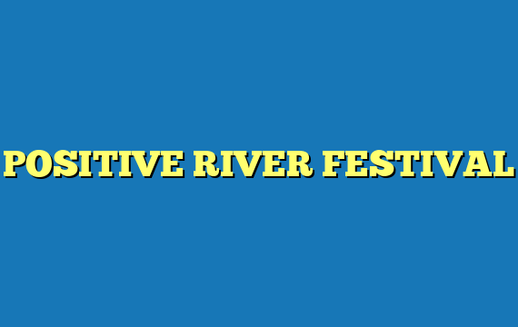 POSITIVE RIVER FESTIVAL