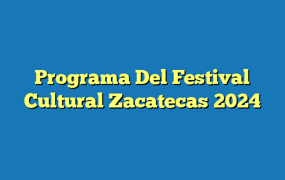 Programa Del Festival Cultural Zacatecas  2024