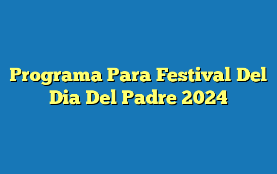 Programa Para Festival Del Dia Del Padre 2024