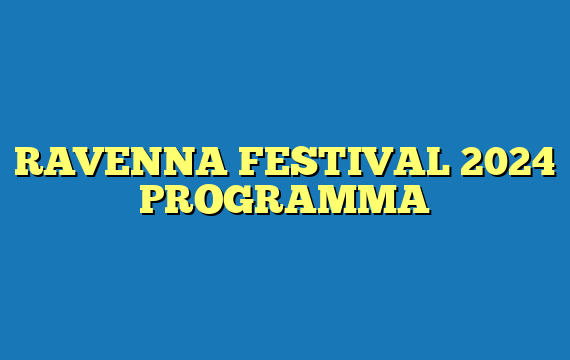 RAVENNA FESTIVAL 2024 PROGRAMMA