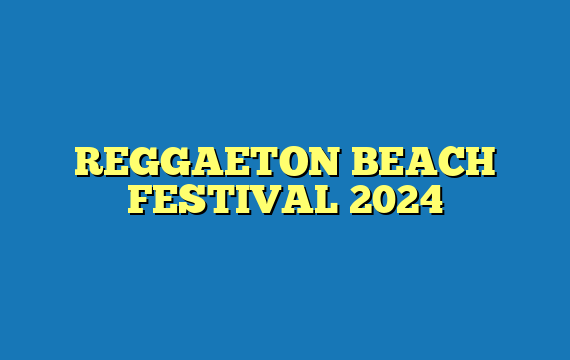 REGGAETON BEACH FESTIVAL 2024