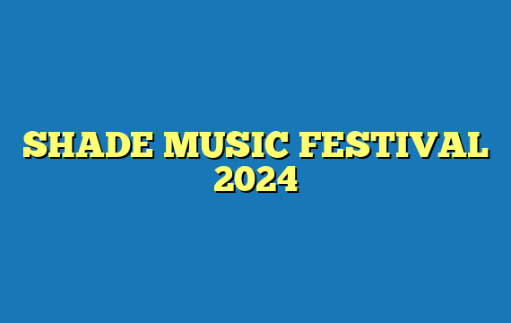 SHADE MUSIC FESTIVAL 2024